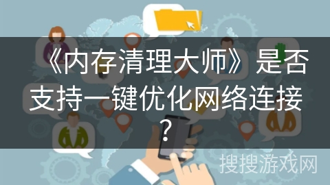 《内存清理大师》是否支持一键优化网络连接? 《内存清理大师》是否支持一键优化网络连接?