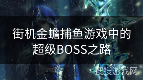 街机金蟾捕鱼游戏中的超级BOSS之路 街机金蟾捕鱼游戏中的超级BOSS之路