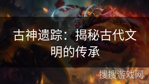 古神遗踪：揭秘古代文明的传承