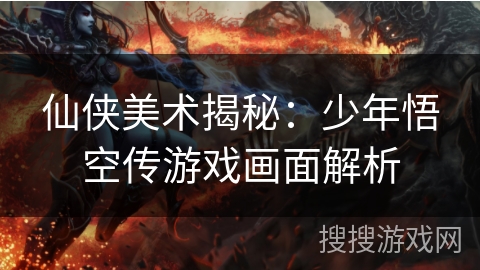 仙侠美术揭秘：少年悟空传游戏画面解析