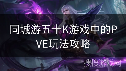 同城游五十K游戏中的PVE玩法攻略