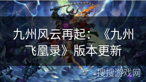 九州风云再起:《九州飞凰录》版本更新 九州风云再起:《九州飞凰录》版本更新