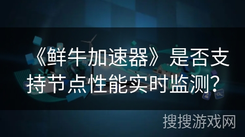 《鲜牛加速器》是否支持节点性能实时监测？
