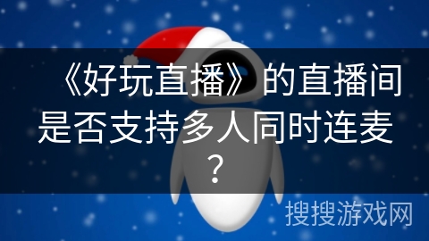 《好玩直播》的直播间是否支持多人同时连麦? 《好玩直播》的直播间是否支持多人同时连麦?