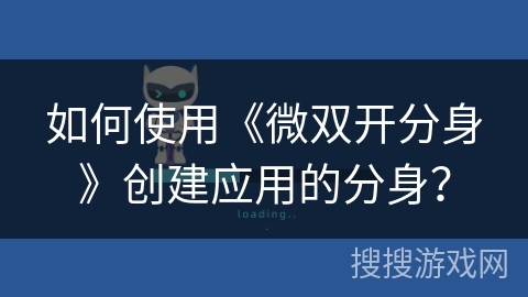 如何使用《微双开分身》创建应用的分身? 如何使用《微双开分身》创建应用的分身?