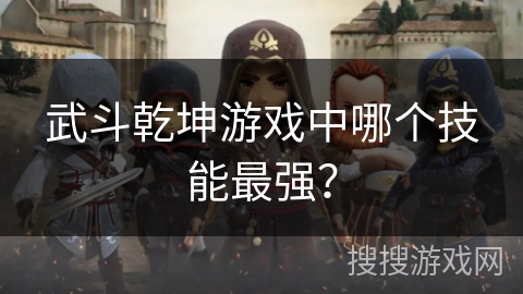 武斗乾坤游戏中哪个技能最强？