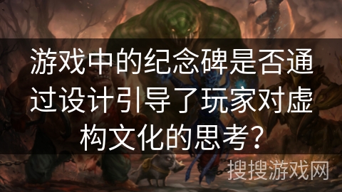游戏中的纪念碑是否通过设计引导了玩家对虚构文化的思考？