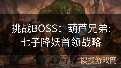 挑战BOSS:葫芦兄弟:七子降妖首领战略 挑战BOSS:葫芦兄弟:七子降妖首领战略
