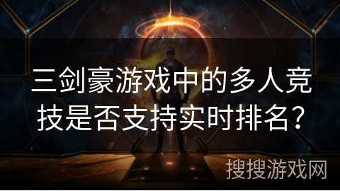 三剑豪游戏中的多人竞技是否支持实时排名？