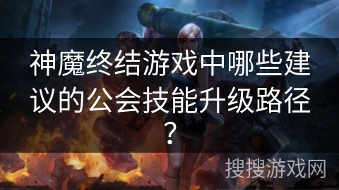 神魔终结游戏中哪些建议的公会技能升级路径？