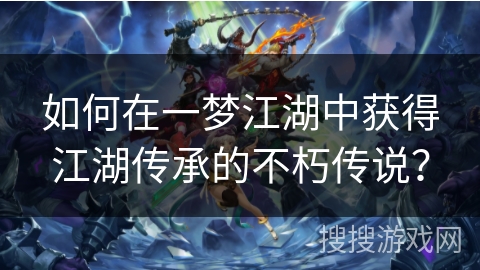 如何在一梦江湖中获得江湖传承的不朽传说？