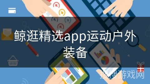 鲸逛精选app运动户外装备 鲸逛精选app运动户外装备