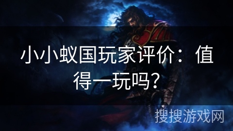 小小蚁国玩家评价:值得一玩吗? 小小蚁国玩家评价:值得一玩吗?