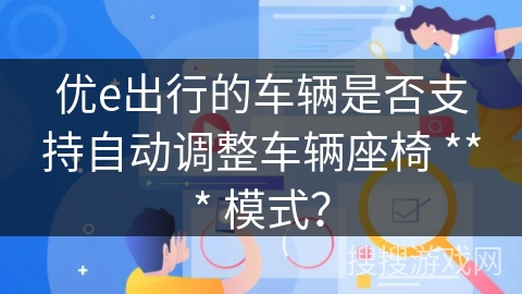 优e出行的车辆是否支持自动调整车辆座椅 *** 模式? 优e出行的车辆是否支持自动调整车辆座椅 *** 模式?