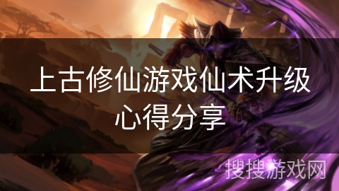 上古修仙游戏仙术升级心得分享