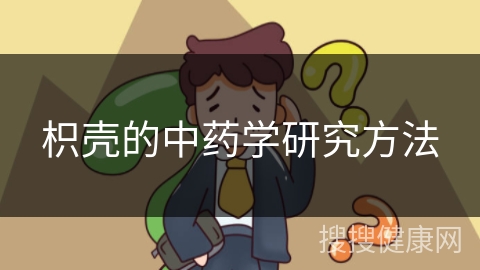 枳壳的中药学研究方法