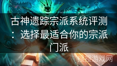 古神遗踪宗派系统评测:选择最适合你的宗派门派 古神遗踪宗派系统评测:选择最适合你的宗派门派