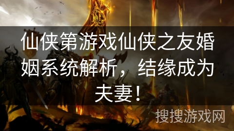 仙侠第游戏仙侠之友婚姻系统解析,结缘成为夫妻!