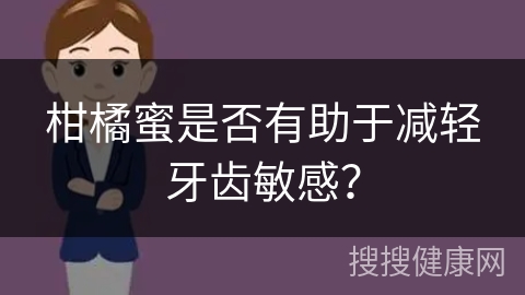 柑橘蜜是否有助于减轻牙齿敏感？