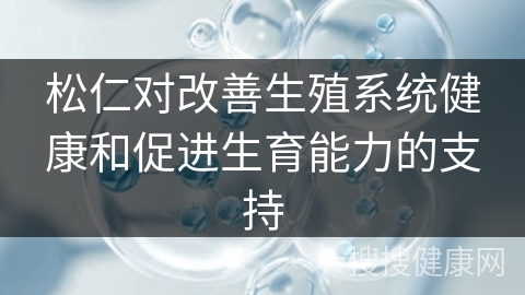 松仁对改善生殖系统健康和促进生育能力的支持