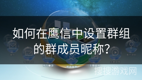 如何在鹰信中设置群组的群成员昵称? 如何在鹰信中设置群组的群成员昵称?