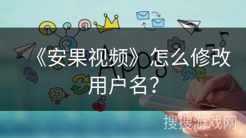 《安果视频》怎么修改用户名? 《安果视频》怎么修改用户名?