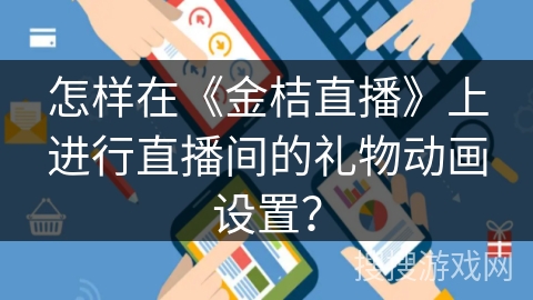 怎样在《金桔直播》上进行直播间的礼物动画设置? 怎样在《金桔直播》上进行直播间的礼物动画设置?