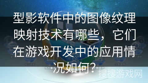 型影软件中的图像纹理映射技术有哪些,它们在游戏开发中的应用情况如何? 型影软件中的图像纹理映射技术有哪些,它们在游戏开发中的应用情况如何?