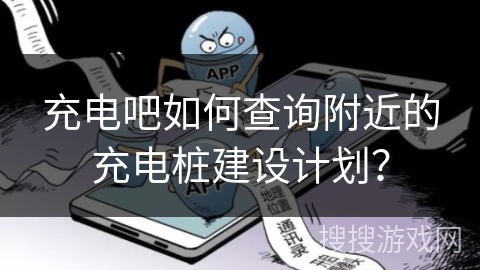 充电吧如何查询附近的充电桩建设计划? 充电吧如何查询附近的充电桩建设计划?