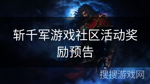 斩千军游戏社区活动奖励预告 斩千军游戏社区活动奖励预告