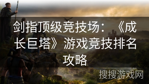 剑指顶级竞技场:《成长巨塔》游戏竞技排名攻略 剑指顶级竞技场:《成长巨塔》游戏竞技排名攻略