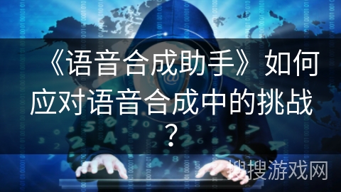 《语音合成助手》如何应对语音合成中的挑战? 《语音合成助手》如何应对语音合成中的挑战?
