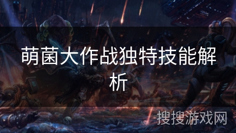 萌菌大作战独特技能解析 萌菌大作战独特技能解析