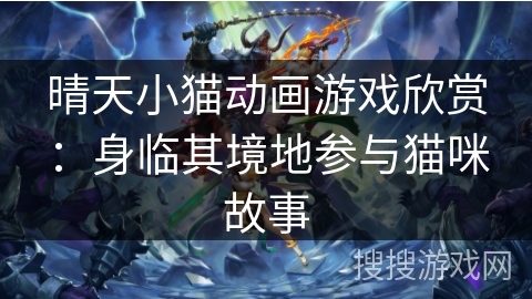 晴天小猫动画游戏欣赏:身临其境地参与猫咪故事 晴天小猫动画游戏欣赏:身临其境地参与猫咪故事