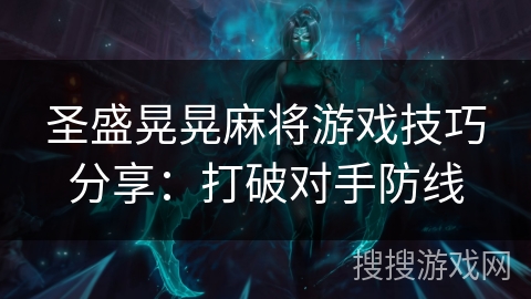 圣盛晃晃麻将游戏技巧分享:打破对手防线 圣盛晃晃麻将游戏技巧分享:打破对手防线