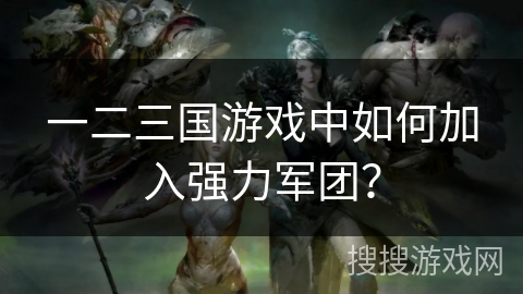 一二三国游戏中如何加入强力军团？