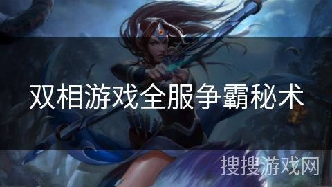 双相游戏全服争霸秘术