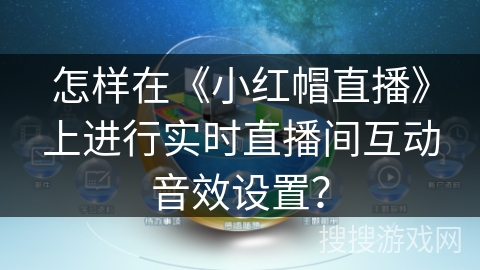 怎样在《小红帽直播》上进行实时直播间互动音效设置? 怎样在《小红帽直播》上进行实时直播间互动音效设置?