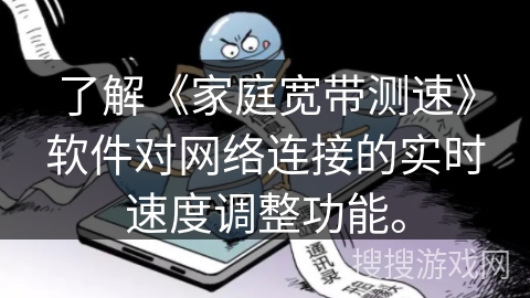 了解《家庭宽带测速》软件对网络连接的实时速度调整功能。 了解《家庭宽带测速》软件对网络连接的实时速度调整功能。