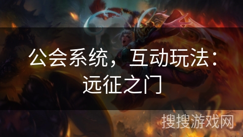 公会系统,互动玩法:远征之门 公会系统,互动玩法:远征之门