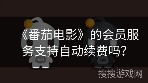 《番茄电影》的会员服务支持自动续费吗? 《番茄电影》的会员服务支持自动续费吗?