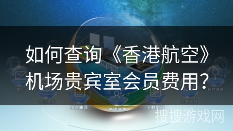 如何查询《香港航空》机场贵宾室会员费用? 如何查询《香港航空》机场贵宾室会员费用?