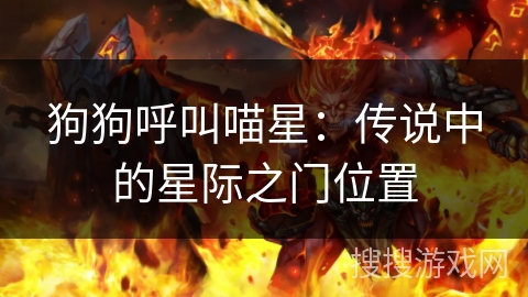 狗狗呼叫喵星:传说中的星际之门位置 狗狗呼叫喵星:传说中的星际之门位置
