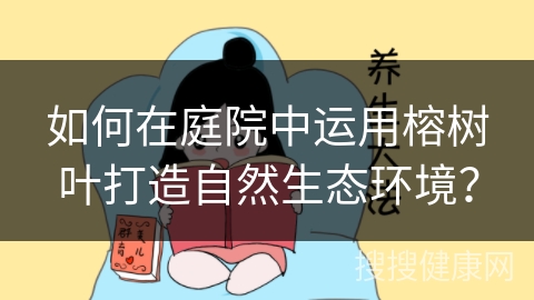 如何在庭院中运用榕树叶打造自然生态环境？