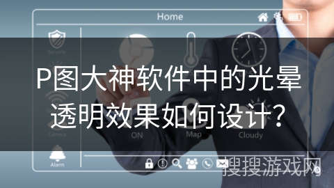 P图大神软件中的光晕透明效果如何设计？