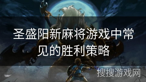 圣盛阳新麻将游戏中常见的胜利策略 圣盛阳新麻将游戏中常见的胜利策略