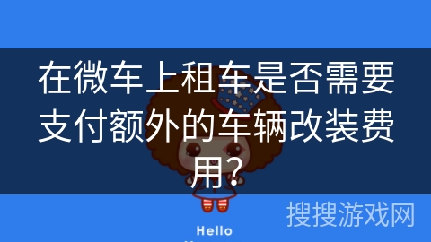 在微车上租车是否需要支付额外的车辆改装费用？