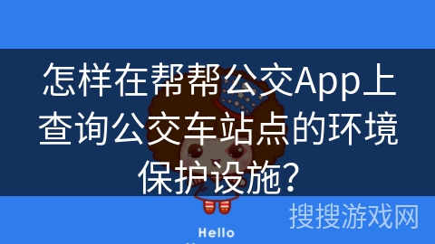 怎样在帮帮公交App上查询公交车站点的环境保护设施? 怎样在帮帮公交App上查询公交车站点的环境保护设施?