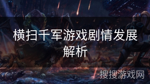 横扫千军游戏剧情发展解析