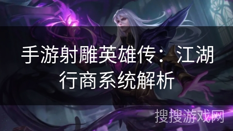 手游射雕英雄传:江湖行商系统解析 手游射雕英雄传:江湖行商系统解析